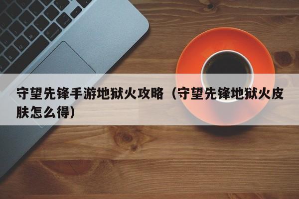 守望先锋手游地狱火攻略（守望先锋地狱火皮肤怎么得）