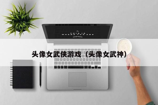 头像女武侠游戏（头像女武神）