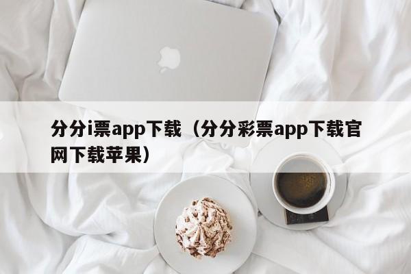 分分i票app下载（分分彩票app下载官网下载苹果）