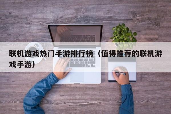 联机游戏热门手游排行榜（值得推荐的联机游戏手游）