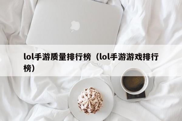 lol手游质量排行榜（lol手游游戏排行榜）