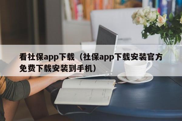 看社保app下载（社保app下载安装官方免费下载安装到手机）