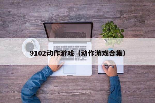 9102动作游戏（动作游戏合集）