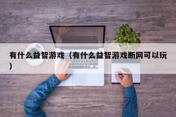 有什么益智游戏（有什么益智游戏断网可以玩）