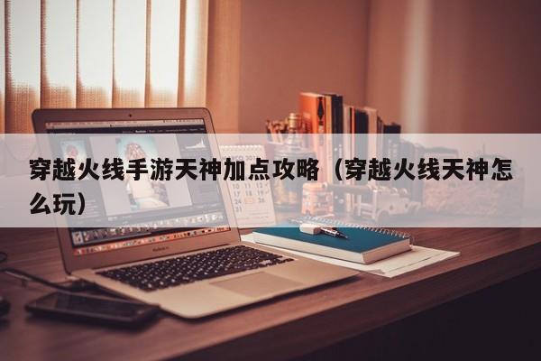 穿越火线手游天神加点攻略（穿越火线天神怎么玩）