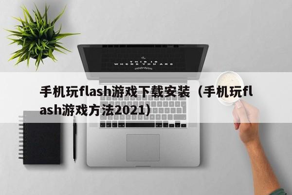 手机玩flash游戏下载安装（手机玩flash游戏方法2021）