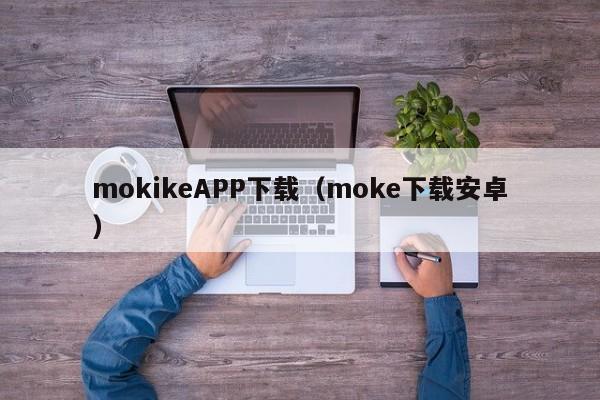 mokikeAPP下载（moke下载安卓）