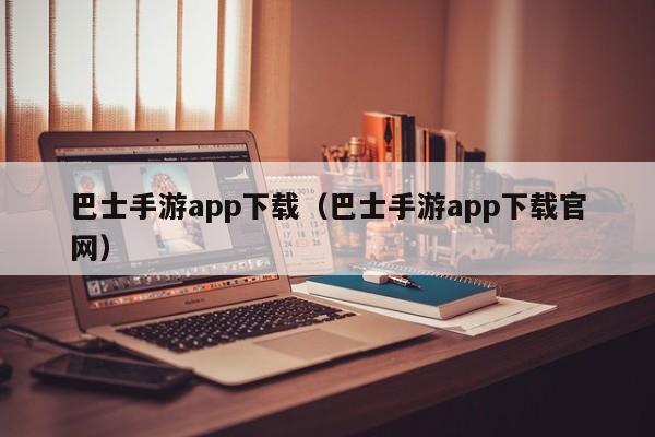 巴士手游app下载（巴士手游app下载官网）