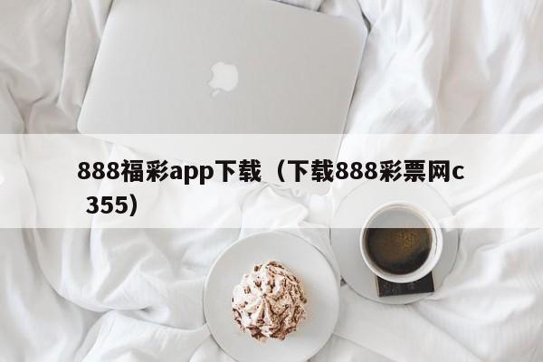 888福彩app下载（下载888彩票网c 355）