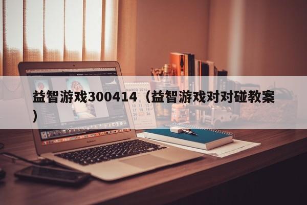 益智游戏300414（益智游戏对对碰教案）