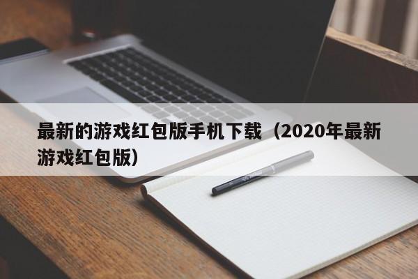 最新的游戏红包版手机下载（2020年最新游戏红包版）