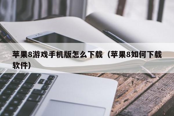 苹果8游戏手机版怎么下载（苹果8如何下载软件）