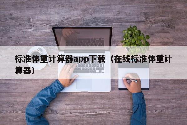 标准体重计算器app下载（在线标准体重计算器）