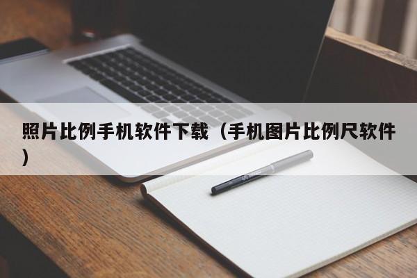 照片比例手机软件下载（手机图片比例尺软件）
