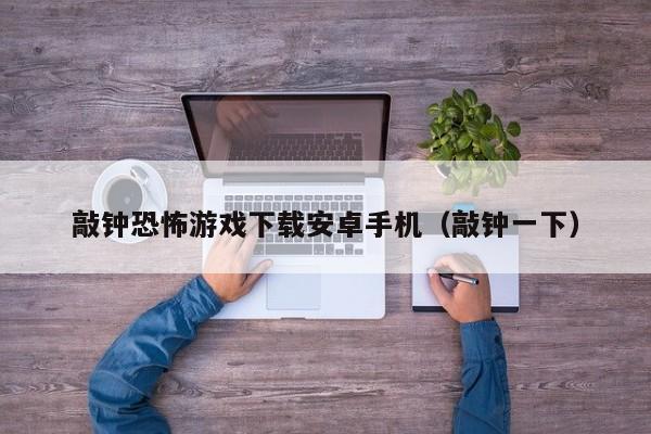 敲钟恐怖游戏下载安卓手机（敲钟一下）