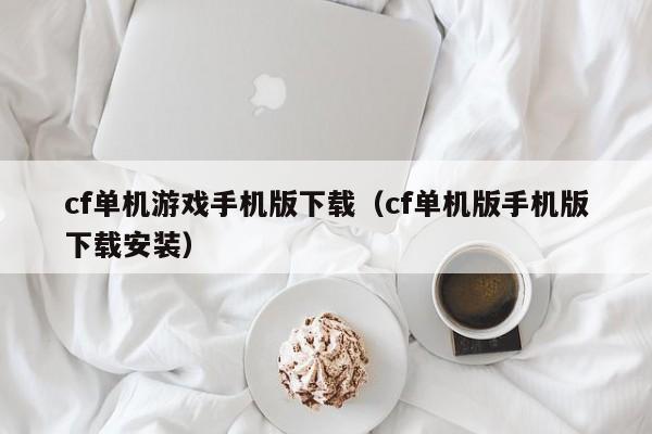 cf单机游戏手机版下载（cf单机版手机版下载安装）