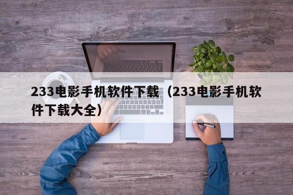233电影手机软件下载（233电影手机软件下载大全）