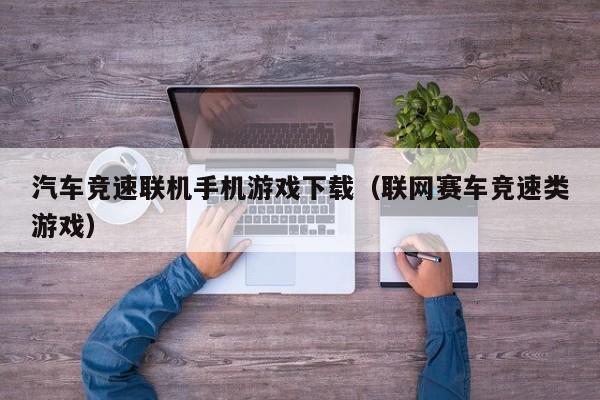 汽车竞速联机手机游戏下载（联网赛车竞速类游戏）