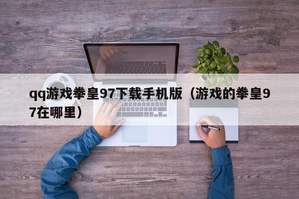 qq游戏拳皇97下载手机版（游戏的拳皇97在哪里）
