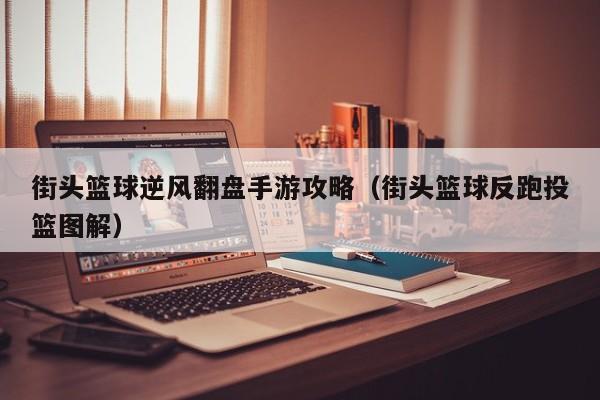 街头篮球逆风翻盘手游攻略（街头篮球反跑投篮图解）