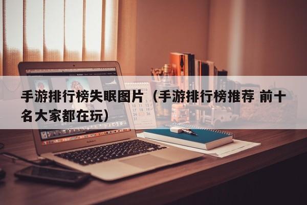 手游排行榜失眠图片（手游排行榜推荐 前十名大家都在玩）