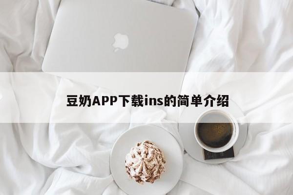 豆奶APP下载ins的简单介绍