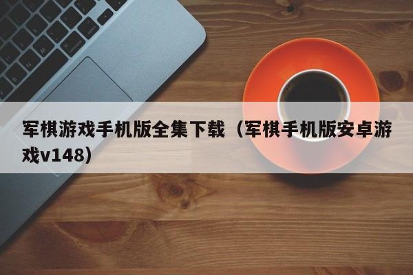 军棋游戏手机版全集下载（军棋手机版安卓游戏v148）