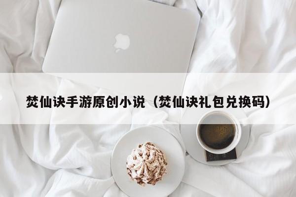 焚仙诀手游原创小说（焚仙诀礼包兑换码）