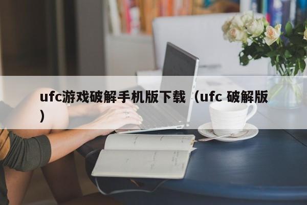ufc游戏破解手机版下载（ufc 破解版）