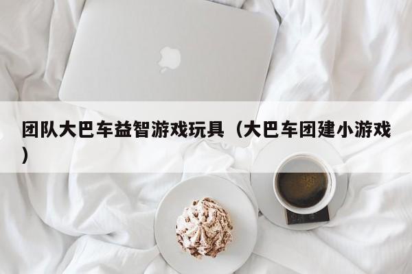 团队大巴车益智游戏玩具（大巴车团建小游戏）