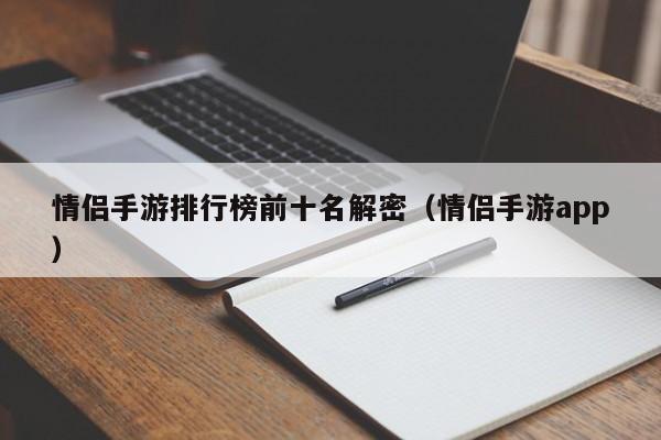 情侣手游排行榜前十名解密（情侣手游app）
