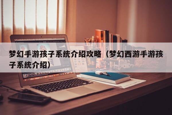梦幻手游孩子系统介绍攻略（梦幻西游手游孩子系统介绍）