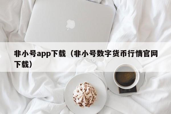 非小号app下载（非小号数字货币行情官网下载）
