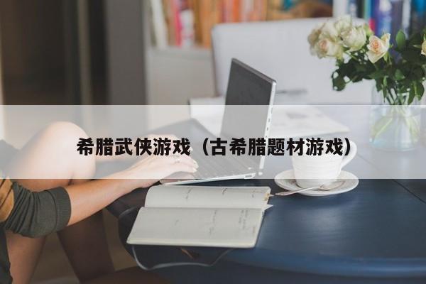 希腊武侠游戏（古希腊题材游戏）