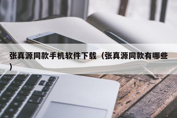 张真源同款手机软件下载(张真源同款有哪些)