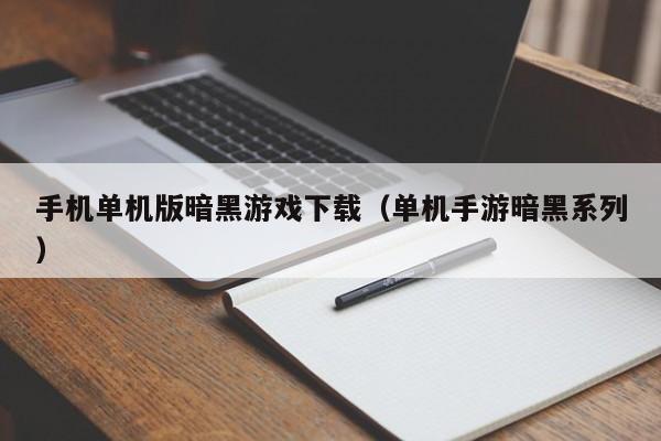 手机单机版暗黑游戏下载（单机手游暗黑系列）