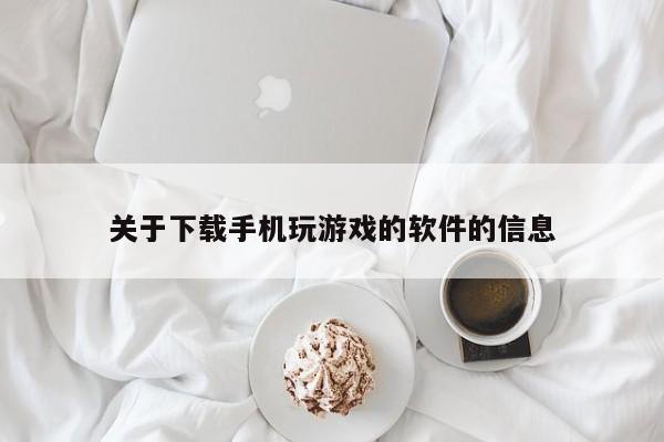 关于下载手机玩游戏的软件的信息