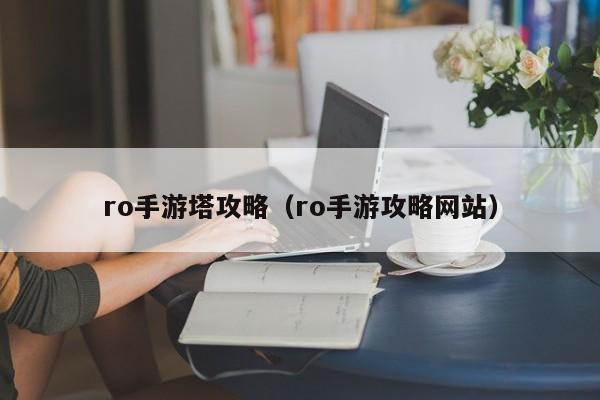 ro手游塔攻略（ro手游攻略网站）