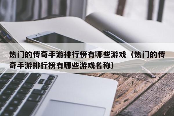 热门的传奇手游排行榜有哪些游戏（热门的传奇手游排行榜有哪些游戏名称）