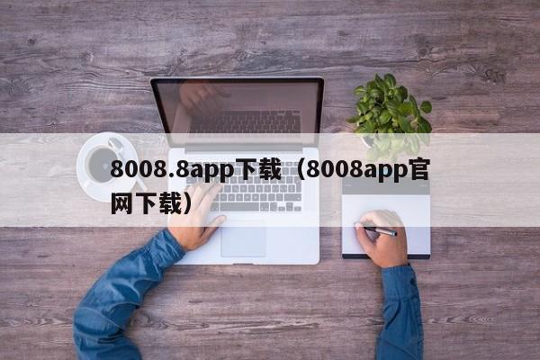 8008.8app下载（8008app官网下载）