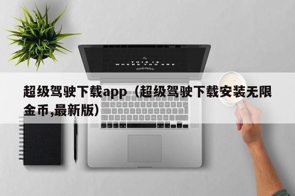 超级驾驶下载app（超级驾驶下载安装无限金币,最新版）