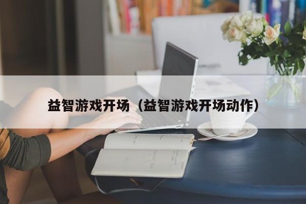 益智游戏开场（益智游戏开场动作）