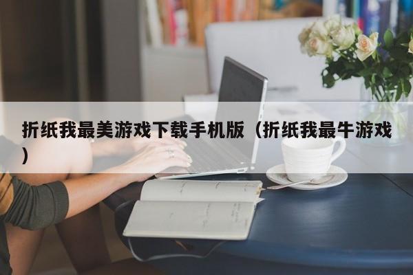 折纸我最美游戏下载手机版（折纸我最牛游戏）