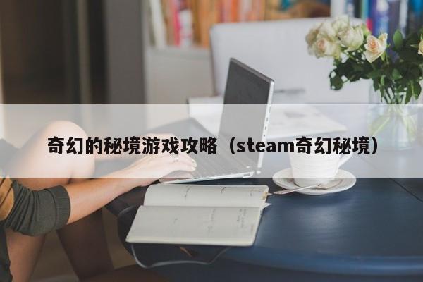 奇幻的秘境游戏攻略（steam奇幻秘境）