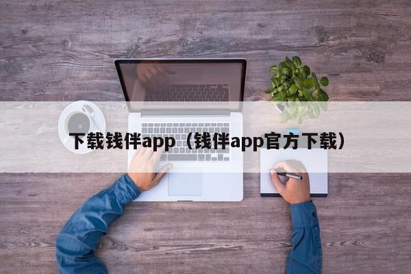 下载钱伴app（钱伴app官方下载）