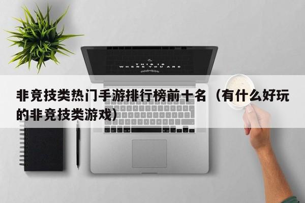 非竞技类热门手游排行榜前十名（有什么好玩的非竞技类游戏）
