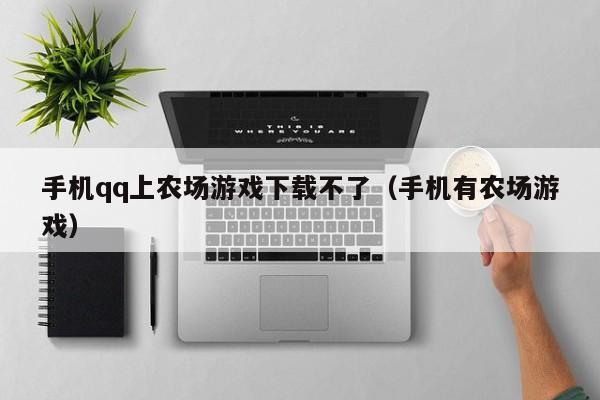 手机qq上农场游戏下载不了（手机有农场游戏）