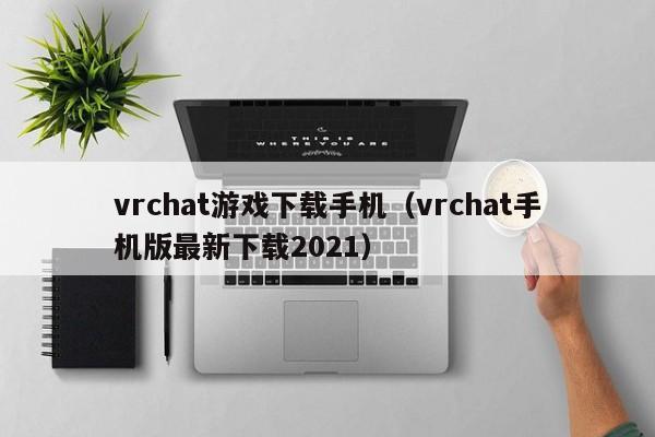 vrchat游戏下载手机（vrchat手机版最新下载2021）
