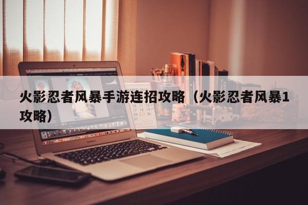 火影忍者风暴手游连招攻略（火影忍者风暴1攻略）