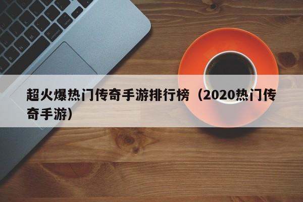 超火爆热门传奇手游排行榜（2020热门传奇手游）